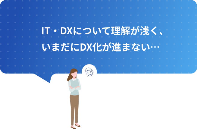 IT・DXについて理解が浅く、いまだにDX化が進まない…
